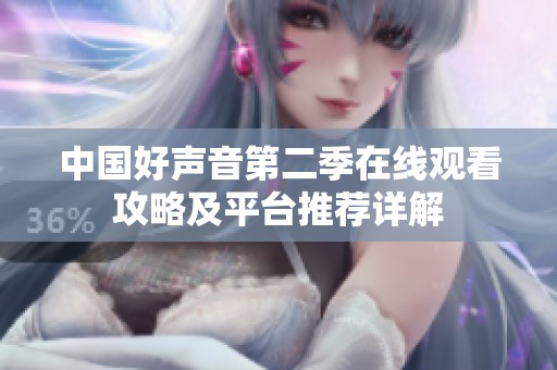 中國(guó)好聲音第二季在線觀看攻略及平臺(tái)推薦詳解