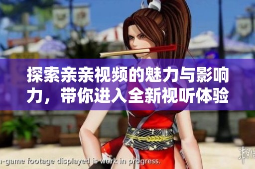 探索親親視頻的魅力與影響力，帶你進(jìn)入全新視聽體驗(yàn)