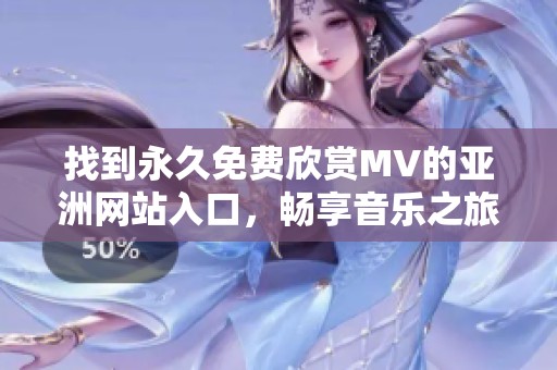 找到永久免費欣賞MV的亞洲網(wǎng)站入口，暢享音樂之旅
