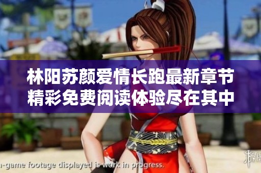 林陽(yáng)蘇顏愛(ài)情長(zhǎng)跑最新章節(jié)精彩免費(fèi)閱讀體驗(yàn)盡在其中 林陽(yáng)蘇顏愛(ài)情長(zhǎng)跑最新章節(jié)精彩免費(fèi)閱讀體驗(yàn)盡在其中