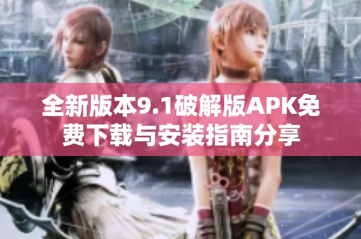 全新版本9.1破解版APK免費(fèi)下載與安裝指南分享