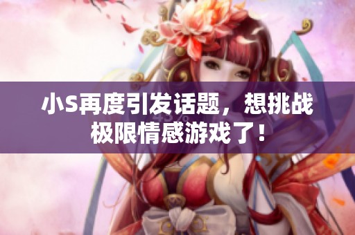 小S再度引發(fā)話題，想挑戰(zhàn)極限情感游戲了！