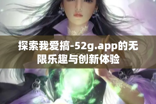 探索我愛搞-52g.app的無限樂趣與創(chuàng)新體驗