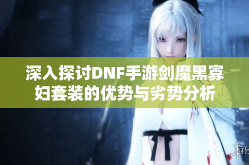 深入探討DNF手游劍魔黑寡婦套裝的優(yōu)勢(shì)與劣勢(shì)分析