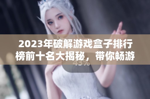 2023年破解游戲盒子排行榜前十名大揭秘，帶你暢游精彩游戲世界