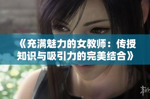 《充滿魅力的女教師：傳授知識與吸引力的完美結合》