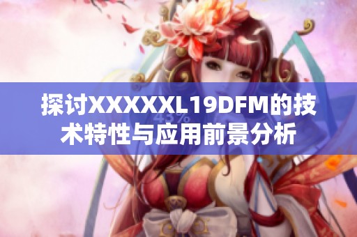 探討XXXXXL19DFM的技術(shù)特性與應(yīng)用前景分析 探討XXXXXL19DFM的技術(shù)特性與應(yīng)用前景分析