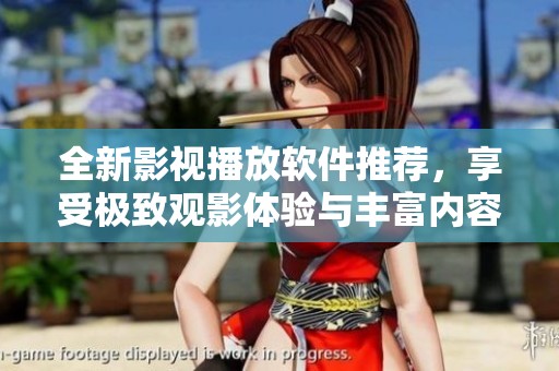 全新影視播放軟件推薦,享受極致觀影體驗(yàn)與豐富內(nèi)容選擇 全新影視播放軟件推薦,享受極致觀影體驗(yàn)與豐富內(nèi)容選擇