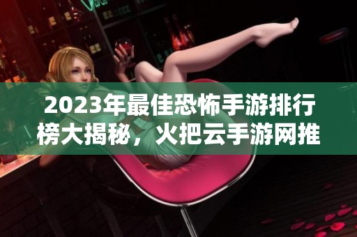 2023年最佳恐怖手游排行榜大揭秘，火把云手游網(wǎng)推薦前13款游戲