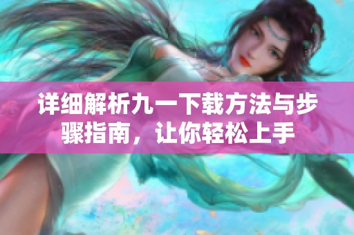 詳細(xì)解析九一下載方法與步驟指南，讓你輕松上手