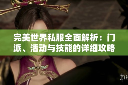 完美世界私服全面解析：門派、活動與技能的詳細攻略與介紹