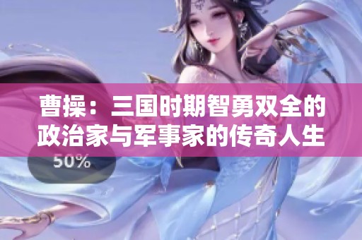 曹操：三國(guó)時(shí)期智勇雙全的政治家與軍事家的傳奇人生