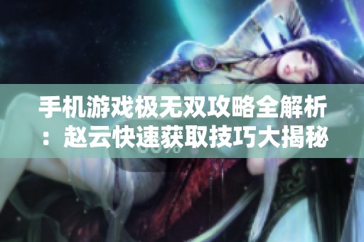 手機(jī)游戲極無(wú)雙攻略全解析：趙云快速獲取技巧大揭秘