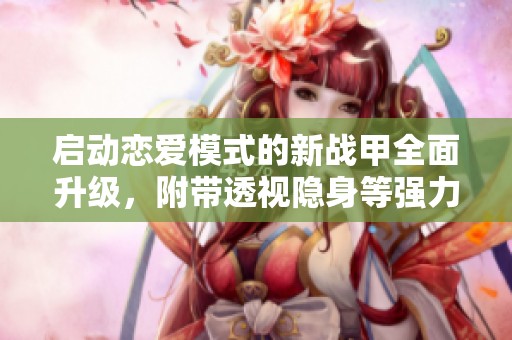 啟動戀愛模式的新戰(zhàn)甲全面升級，附帶透視隱身等強力外掛功能