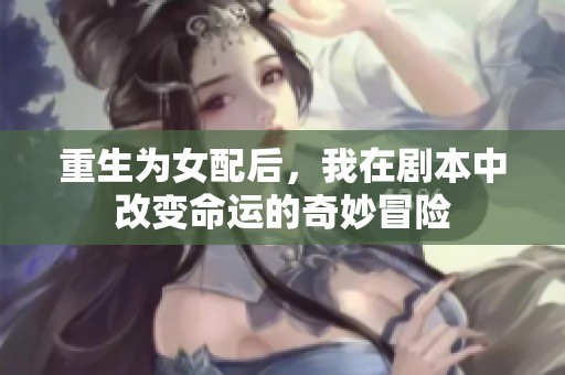 重生為女配后，我在劇本中改變命運(yùn)的奇妙冒險