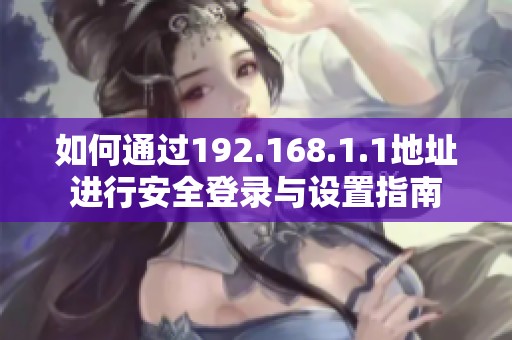 如何通過(guò)192.168.1.1地址進(jìn)行安全登錄與設(shè)置指南