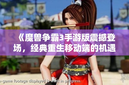 《魔獸爭(zhēng)霸3手游版震撼登場(chǎng),經(jīng)典重生移動(dòng)端的機(jī)遇與挑戰(zhàn)雙重考驗(yàn)》 《魔獸爭(zhēng)霸3手游版震撼登場(chǎng),經(jīng)典重生移動(dòng)端的機(jī)遇與挑戰(zhàn)雙重考驗(yàn)》