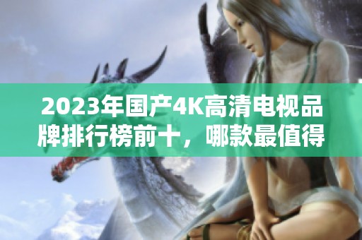 2023年國產(chǎn)4K高清電視品牌排行榜前十，哪款最值得購買