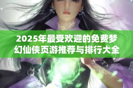2025年最受歡迎的免費夢幻仙俠頁游推薦與排行大全