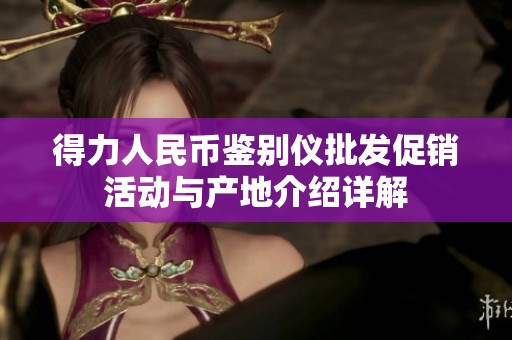 得力人民幣鑒別儀批發(fā)促銷(xiāo)活動(dòng)與產(chǎn)地介紹詳解 得力人民幣鑒別儀批發(fā)促銷(xiāo)活動(dòng)與產(chǎn)地介紹詳解