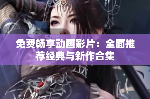 免費(fèi)暢享動(dòng)畫(huà)影片：全面推薦經(jīng)典與新作合集