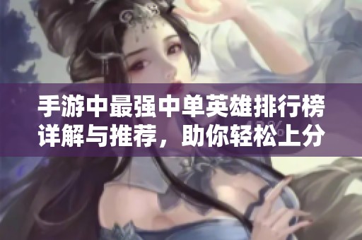 手游中最強(qiáng)中單英雄排行榜詳解與推薦，助你輕松上分