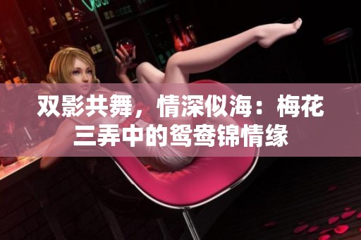 雙影共舞，情深似海：梅花三弄中的鴛鴦錦情緣