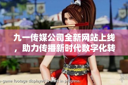 九一傳媒公司全新網(wǎng)站上線，助力傳播新時代數(shù)字化轉(zhuǎn)型