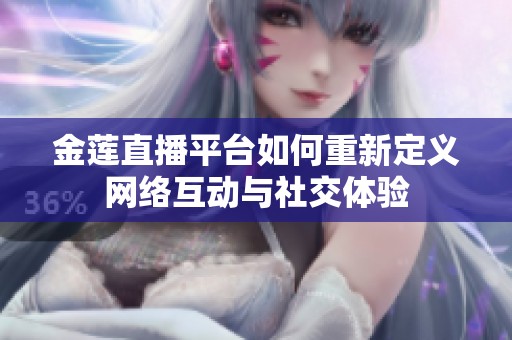 金蓮直播平臺(tái)如何重新定義網(wǎng)絡(luò)互動(dòng)與社交體驗(yàn)