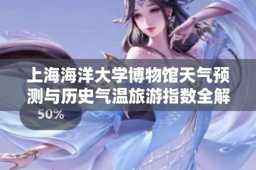 上海海洋大學博物館天氣預測與歷史氣溫旅游指數全解析