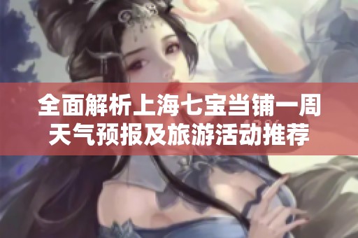 全面解析上海七寶當(dāng)鋪一周天氣預(yù)報及旅游活動推薦