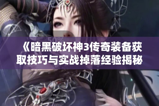 《暗黑破壞神3傳奇裝備獲取技巧與實(shí)戰(zhàn)掉落經(jīng)驗(yàn)揭秘》