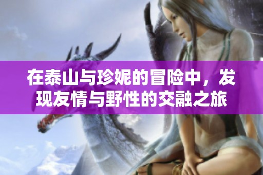 在泰山與珍妮的冒險(xiǎn)中，發(fā)現(xiàn)友情與野性的交融之旅