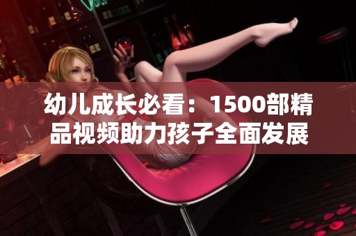 幼兒成長(zhǎng)必看：1500部精品視頻助力孩子全面發(fā)展