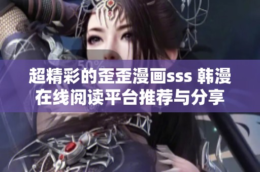 超精彩的歪歪漫畫(huà)sss 韓漫在線(xiàn)閱讀平臺(tái)推薦與分享