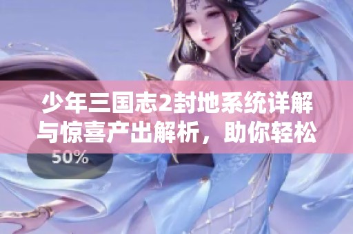 少年三國志2封地系統(tǒng)詳解與驚喜產出解析，助你輕松掌握游戲技巧