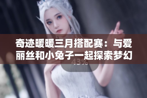 奇跡暖暖三月搭配賽：與愛麗絲和小兔子一起探索夢幻茶會之旅