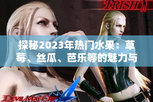 探秘2023年熱門水果：草莓、絲瓜、芭樂等的魅力與營養(yǎng)價(jià)值