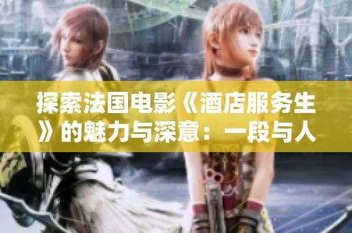探索法國電影《酒店服務(wù)生》的魅力與深意：一段與人生的對話