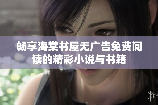 暢享海棠書屋無廣告免費閱讀的精彩小說與書籍