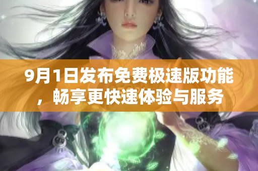9月1日發(fā)布免費(fèi)極速版功能，暢享更快速體驗(yàn)與服務(wù)