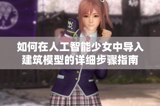 如何在人工智能少女中導入建筑模型的詳細步驟指南