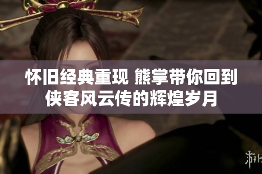 懷舊經(jīng)典重現(xiàn) 熊掌帶你回到俠客風云傳的輝煌歲月