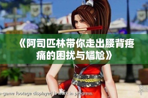 《阿司匹林帶你走出腰背疼痛的困擾與尷尬》