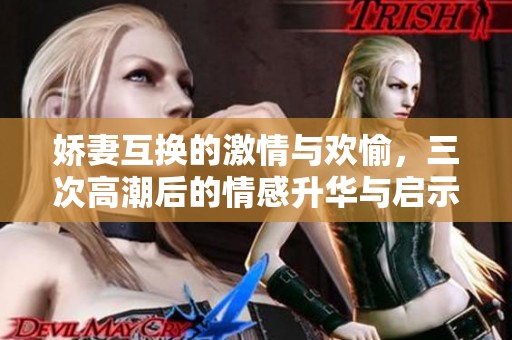 嬌妻互換的激情與歡愉，三次高潮后的情感升華與啟示