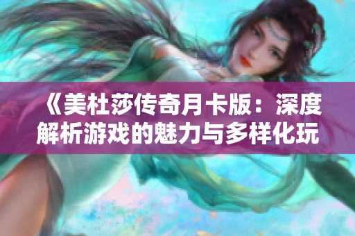 《美杜莎傳奇月卡版：深度解析游戲的魅力與多樣化玩法》