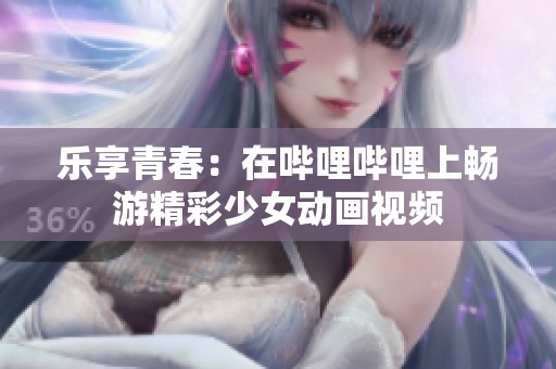 樂享青春：在嗶哩嗶哩上暢游精彩少女動畫視頻