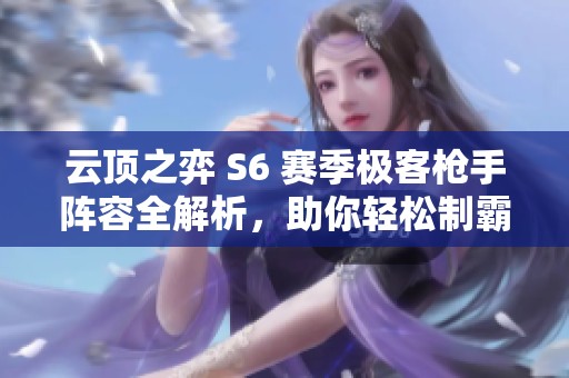 云頂之弈 S6 賽季極客槍手陣容全解析，助你輕松制霸戰(zhàn)場(chǎng)