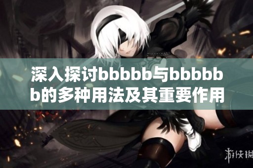 深入探討bbbbb與bbbbbb的多種用法及其重要作用