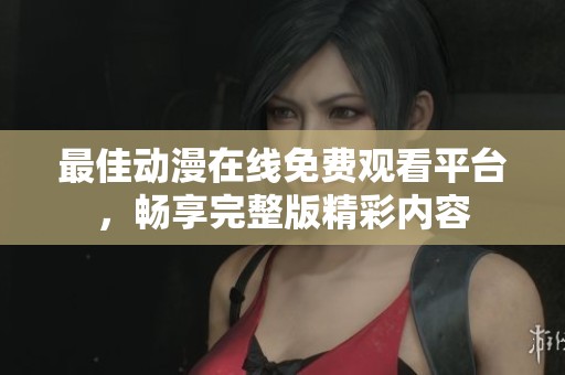 最佳動(dòng)漫在線免費(fèi)觀看平臺(tái)，暢享完整版精彩內(nèi)容